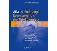 Atlas of Endoscopic Neurosurgery of the Third Ventricle: Basic Principles for Ventricular Approaches and Essential Intraoperative Anatomy