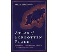 Atlas of Forgotten Places: Journey to Abandoned Destinations Around the Globe (Unexpected Atlases)