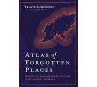 Atlas of Forgotten Places: Journey to Abandoned Destinations Around the Globe (Unexpected Atlases)
