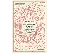 Atlas of Improbable Places: A Journey to the World's Most Unusual Corners (Unexpected Atlases)