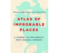 Atlas of Improbable Places: A Journey to the World's Most Unusual Corners (Unexpected Atlases)
