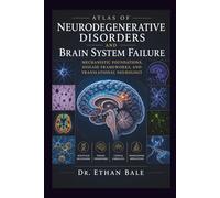 Atlas of Neurodegenerative Disorders and Brain System Failure: Mechanistic Foundations, Disease Frameworks, and Translational Neurology