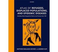 Atlas of refugees, displaced populations, and epidemic diseases: Decoding global geographical patterns and processes since 1901