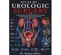 ATLAS OF UROLOGIC SURGERY: A Comprehensive Visual Guide to Operative Techniques, Surgical Anatomy, Clinical Decision-Making, and Postoperative Care