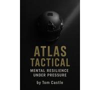 Atlas Tactical: Mental Resilience Under Pressure - A Field Manual for Survival, Focus, and Psychological Endurance: A Practical Guide to Build Focus, ... Series: Human Resilience and Inner Systems)