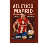 Atlético Madrid: From Madrid’s Streets to Global Greatness