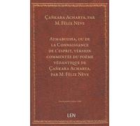 Atmabodha, ou de la Connaissance de l'esprit, version commentée du poème védantique de Çañkara Acharya, par M. Félix Nève, …...