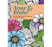 Atme & Blühe: Eine weltweite Blumen-Malreise für Ruhe und Frieden. (Breathe & Bloom. A Global Floral Coloring Journey for Calm & Peace.)