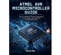 Atmel AVR Microcontroller Guide: Master Embedded Systems Programming, Circuit Design, and Real-World Projects Step by Step