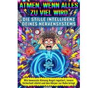 Atmen, wenn alles zu viel wird: Die stille Intelligenz deines Nervensystems: Wie bewusste Atmung Angst reguliert, innere Sicherheit stärkt und den Körper zur Ruhe bringt