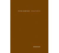 Atmospharen: Architektonische Umgebungen - die Dinge um uns herum, Zumthor.