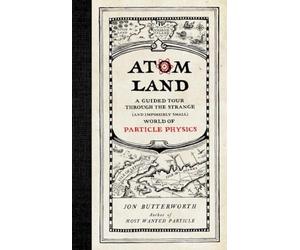 Atom Land: A Guided Tour Through the Strange (and Impossibly Small) World of Particle Physics