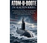 Atom-U-Boote im Kalten Krieg: Die Geschichte der USS Nautilus, der US-amerikanischen und sowjetischen Atom-U-Boote, der Jagd- und strategischen ... der U-Boote und Unterwasserkriegsführung)