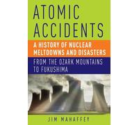 Atomic Accidents - A History of Nuclear Meltdowns and Disasters: From the Ozark Mountains to Fukushima