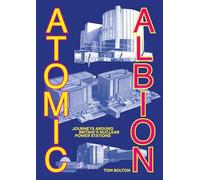 Atomic Albion: Journeys Around Britain’s Nuclear Power Stations