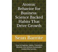 Atomic Behavior for Business: Science Backed Habits That Drive Growth: How to Engineer Habits, Transform Mindset, and Achieve Sustainable Leadership Success.