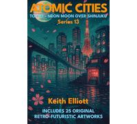 Atomic Cities: Tokyo - Neon Moon Over Shinjuku: Book 13 of the Atomic Cities Series (Atomic Cities: An Illustrated Sci-Fi Art Book Series of Short Visual Stories)