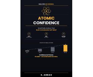 Atomic Confidence: Small Daily Actions That Build Unshakeable Self-Belief