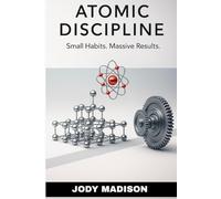 ATOMIC DISCIPLINE: Small Habits. Massive Results