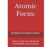 Atomic Focus:: How to Train Your Brain for Unshakable Concentration: 2 (UNBREAKABLE MIND)