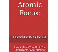 Atomic Focus:: How to Train Your Brain for Unshakable Concentration (UNBREAKABLE MIND)