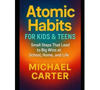 Atomic Habits for Kids & Teens: Small Steps That Lead to Big Wins at School, Home, and Life