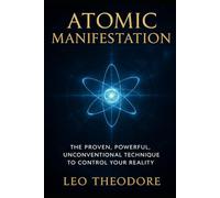 Atomic Manifestation - The Proven, Powerful, Unconventional Technique to Control Your Reality: Unlock the hidden science of energetic control, bypass the law of attraction myths, and command reality