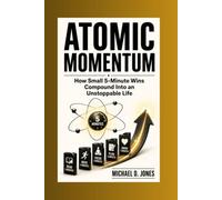Atomic Momentum: How Small 5-Minute Wins Compound Into an Unstoppable Life