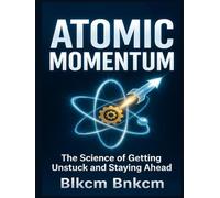 Atomic Momentum: The Science of Getting Unstuck and Staying Ahead
