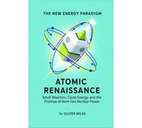 Atomic Renaissance: Small Reactors, Clean Energy, and the Promise of Next-Gen Nuclear Power (The New Energy Paradigm)