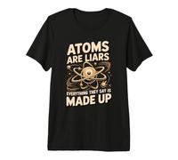 Atoms are Liars Everything They Say is Made Up Chemistry Premium T-Shirt