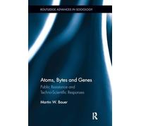 Atoms, Bytes and Genes: Public Resistance and Techno-Scientific Responses (Routledge Advances in Sociology)