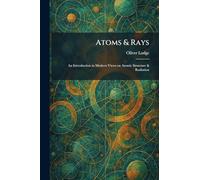 Atoms & Rays: An Introduction to Modern Views on Atomic Structure & Radiation