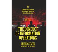 ATP 3-13.1 The Conduct of Information Operations: [Annotated] A Complete Guide to Information Warfare, Strategic Influence, and Modern Military Operations