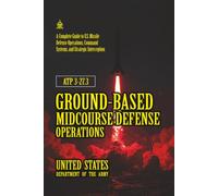 ATP 3-27.3 Ground-based Midcourse Defense Operations: [Annotated] A Complete Guide to U.S. Missile Defense Operations, Command Systems, and Strategic Interception