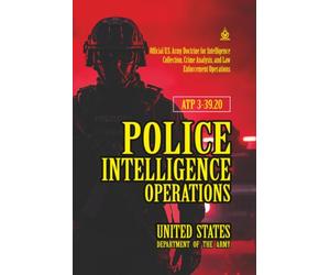 ATP 3-39.20 Police Intelligence Operations: [Annotated] Official U.S. Army Doctrine for Intelligence Collection, Crime Analysis, and Law Enforcement Operations