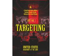 ATP 3-60 Targeting: [Annotated] A Comprehensive Guide to Military Targeting Principles, Decision-Making, and Operational Planning