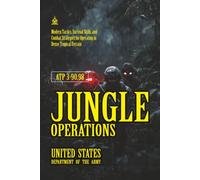 ATP 3-90.98 Jungle Operations: [Annotated] Modern Tactics, Survival Skills, and Combat Strategies for Operating in Dense Tropical Terrain