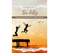 Atrévete a ser feliz: Una guía para experimentar la verdadera felicidad