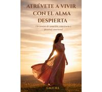Atrévete a vivir con el alma despierta: Un camino de sanación, conciencia y plenitud emocional