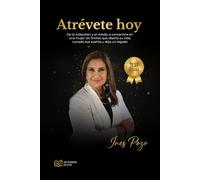 Atrévete Hoy: De la indecisión y el miedo, a convertirte en una mujer sin límites que diseña su vida, cumple sus sueños y deja un legado