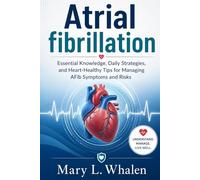 Atrial fibrillation: Essential Knowledge, Daily Strategies, and Heart-Healthy Tips for Managing AFib Symptoms and Risks