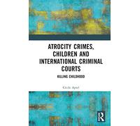 Atrocity Crimes, Children and International Criminal Courts: Killing Childhood