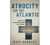 Atrocity on the Atlantic: Attack on a Hospital Ship During the Great War