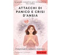 ATTACCHI DI PANICO E CRISI D’ANSIA: La guida completa per ritrovare la tua calma (Comprendere, calmare, respirare:)