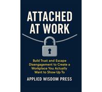 ATTACHED AT WORK: Build Trust and Escape Disengagement to Create a Workplace You Actually Want to Show Up To (THE ATTACHED SERIES)