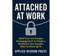 ATTACHED AT WORK: Build Trust and Escape Disengagement to Create a Workplace You Actually Want to Show Up To (THE ATTACHED SERIES)