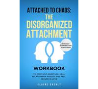 Attached to Chaos: The Disorganized Attachment Workbook to Stop Self-Sabotage, Heal Relationship Anxiety and Finally Feel Secure in Love