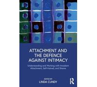 Attachment and the Defence Against Intimacy : Understanding and Working with Avoidant Attachment, Self-Hatred, and Shame
