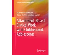 Attachment-Based Clinical Work with Children and Adolescents (Essential Clinical Social Work Series)
